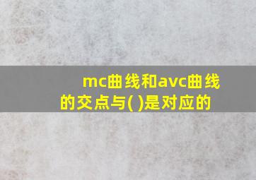 mc曲线和avc曲线的交点与( )是对应的